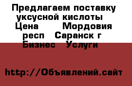 Предлагаем поставку уксусной кислоты › Цена ­ 1 - Мордовия респ., Саранск г. Бизнес » Услуги   